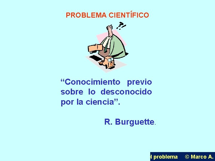 PROBLEMA CIENTÍFICO “Conocimiento previo sobre lo desconocido por la ciencia”. R. Burguette. U. P.