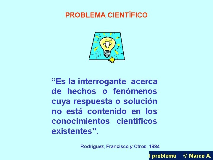 PROBLEMA CIENTÍFICO “Es la interrogante acerca de hechos o fenómenos cuya respuesta o solución