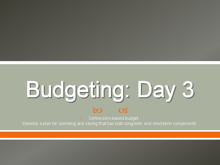 Budgeting: Day 3 Define zero-based budget. Develop a plan for spending and saving that