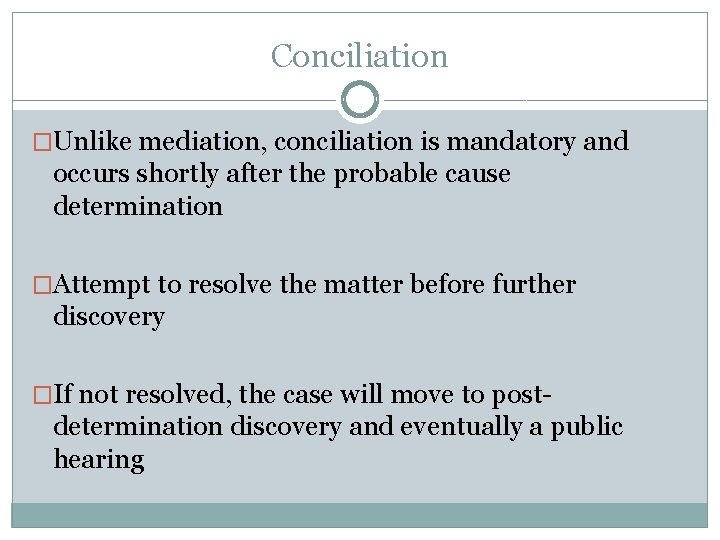 Conciliation �Unlike mediation, conciliation is mandatory and occurs shortly after the probable cause determination Conciliation �Unlike mediation, conciliation is mandatory and occurs shortly after the probable cause determination