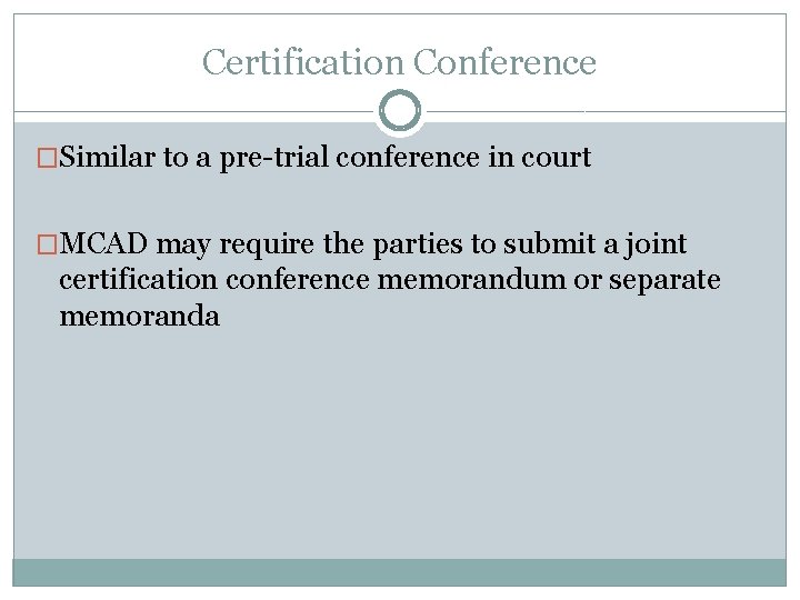 Certification Conference �Similar to a pre-trial conference in court �MCAD may require the parties Certification Conference �Similar to a pre-trial conference in court �MCAD may require the parties