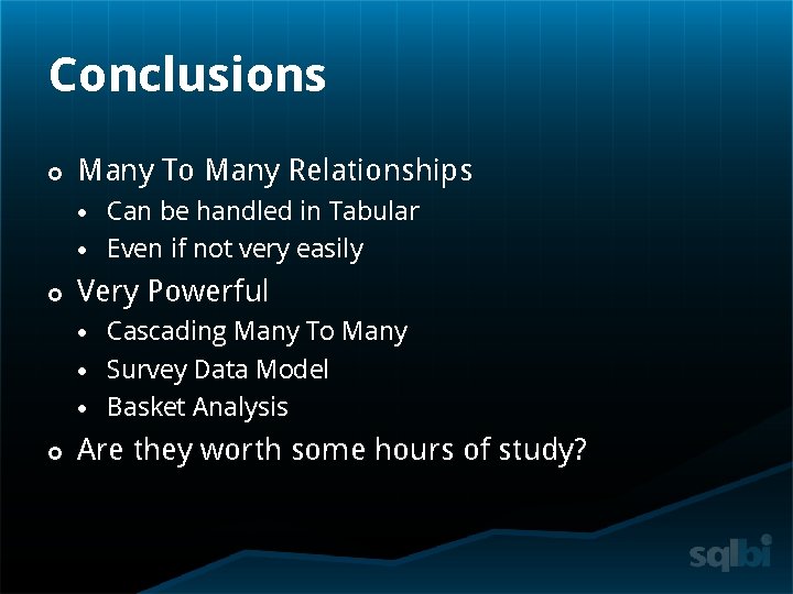 Conclusions Many To Many Relationships Very Powerful Can be handled in Tabular Even if