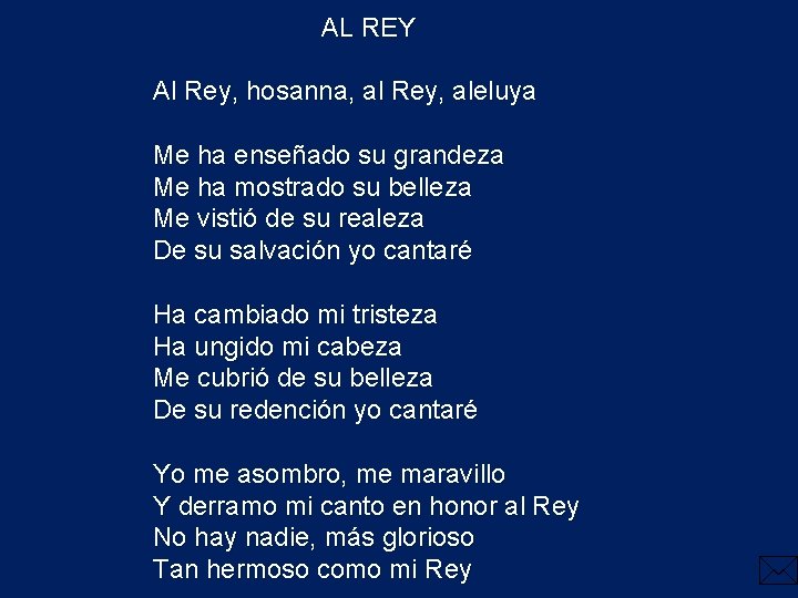 AL REY Al Rey, hosanna, al Rey, aleluya Me ha enseñado su grandeza Me