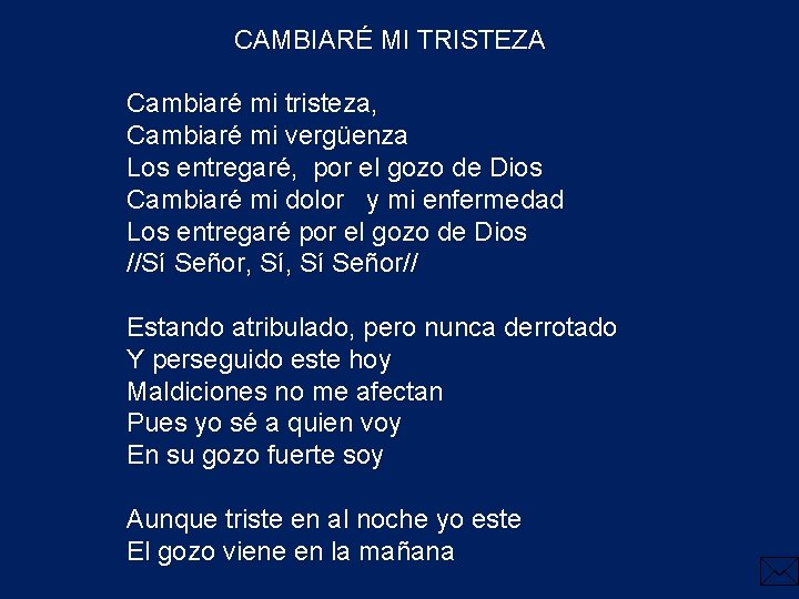 CAMBIARÉ MI TRISTEZA Cambiaré mi tristeza, Cambiaré mi vergüenza Los entregaré, por el gozo CAMBIARÉ MI TRISTEZA Cambiaré mi tristeza, Cambiaré mi vergüenza Los entregaré, por el gozo