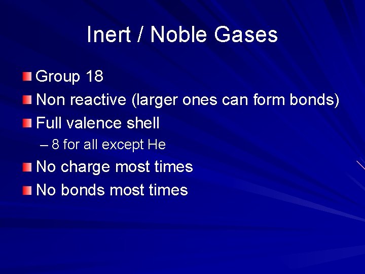 Inert / Noble Gases Group 18 Non reactive (larger ones can form bonds) Full