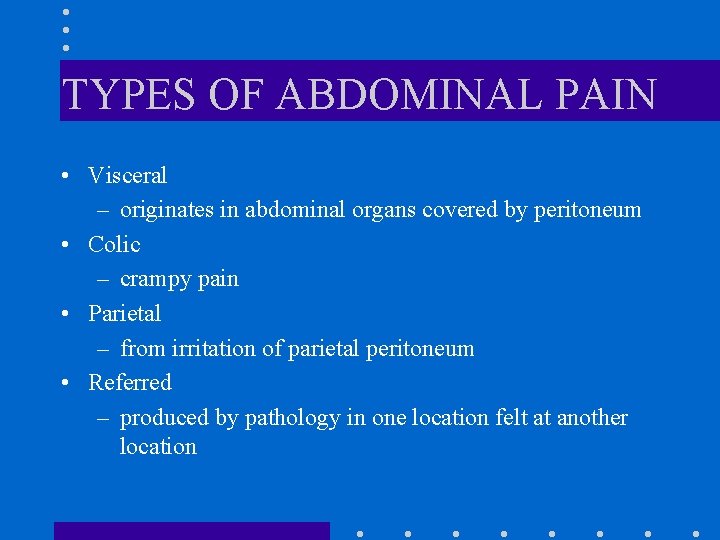 TYPES OF ABDOMINAL PAIN • Visceral – originates in abdominal organs covered by peritoneum