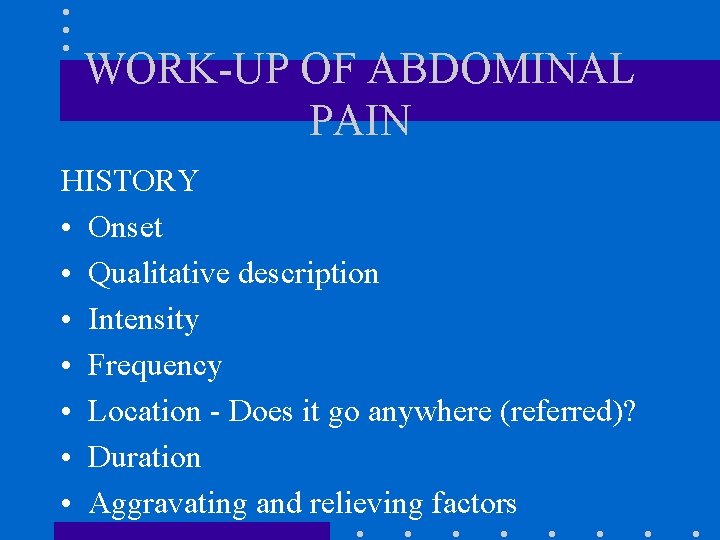 WORK-UP OF ABDOMINAL PAIN HISTORY • Onset • Qualitative description • Intensity • Frequency WORK-UP OF ABDOMINAL PAIN HISTORY • Onset • Qualitative description • Intensity • Frequency