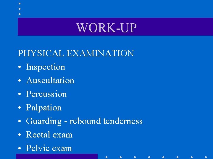 WORK-UP PHYSICAL EXAMINATION • Inspection • Auscultation • Percussion • Palpation • Guarding -