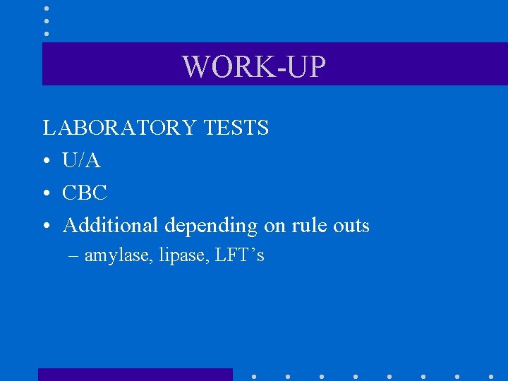 WORK-UP LABORATORY TESTS • U/A • CBC • Additional depending on rule outs –