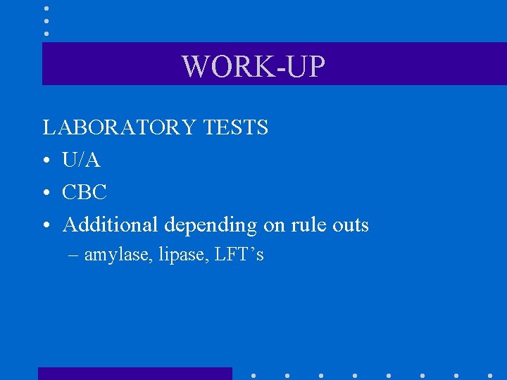 WORK-UP LABORATORY TESTS • U/A • CBC • Additional depending on rule outs – WORK-UP LABORATORY TESTS • U/A • CBC • Additional depending on rule outs –