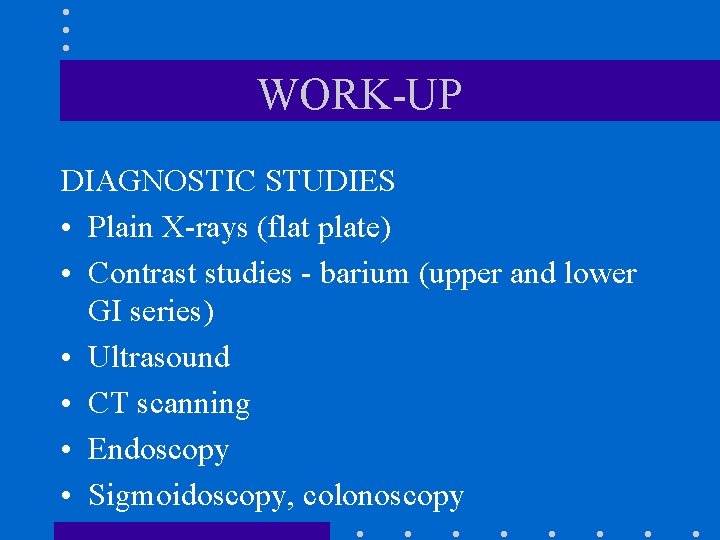 WORK-UP DIAGNOSTIC STUDIES • Plain X-rays (flat plate) • Contrast studies - barium (upper