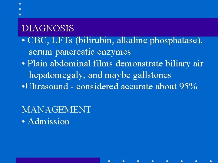 DIAGNOSIS • CBC, LFTs (bilirubin, alkaline phosphatase), serum pancreatic enzymes • Plain abdominal films DIAGNOSIS • CBC, LFTs (bilirubin, alkaline phosphatase), serum pancreatic enzymes • Plain abdominal films