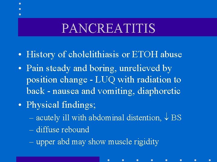 PANCREATITIS • History of cholelithiasis or ETOH abuse • Pain steady and boring, unrelieved