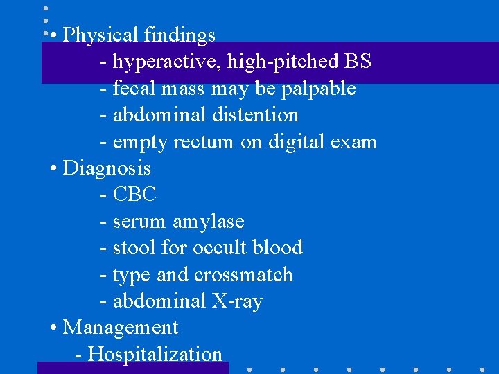  • Physical findings - hyperactive, high-pitched BS - fecal mass may be palpable