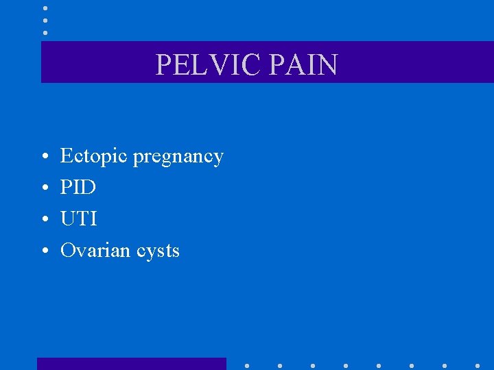 PELVIC PAIN • • Ectopic pregnancy PID UTI Ovarian cysts PELVIC PAIN • • Ectopic pregnancy PID UTI Ovarian cysts
