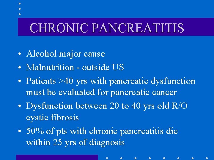 CHRONIC PANCREATITIS • Alcohol major cause • Malnutrition - outside US • Patients >40 CHRONIC PANCREATITIS • Alcohol major cause • Malnutrition - outside US • Patients >40