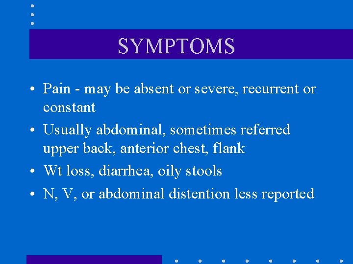 SYMPTOMS • Pain - may be absent or severe, recurrent or constant • Usually