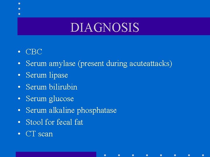 DIAGNOSIS • • CBC Serum amylase (present during acuteattacks) Serum lipase Serum bilirubin Serum DIAGNOSIS • • CBC Serum amylase (present during acuteattacks) Serum lipase Serum bilirubin Serum