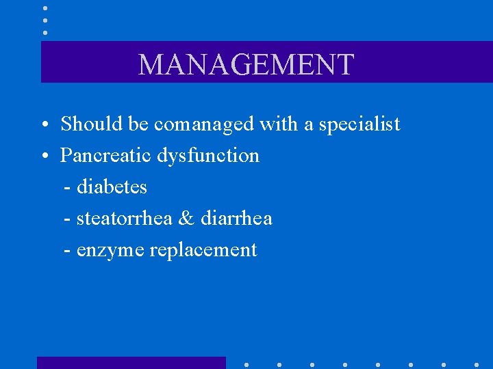 MANAGEMENT • Should be comanaged with a specialist • Pancreatic dysfunction - diabetes -