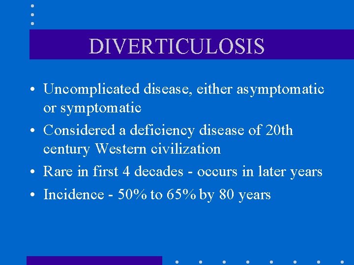 DIVERTICULOSIS • Uncomplicated disease, either asymptomatic or symptomatic • Considered a deficiency disease of