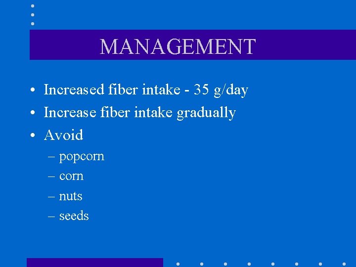 MANAGEMENT • Increased fiber intake - 35 g/day • Increase fiber intake gradually •