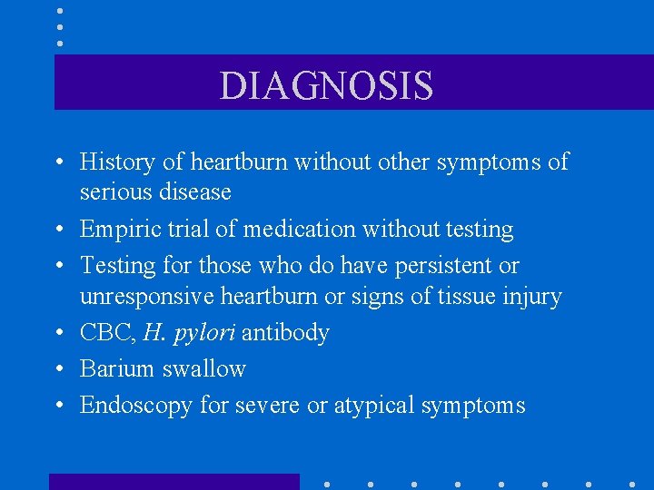 DIAGNOSIS • History of heartburn without other symptoms of serious disease • Empiric trial DIAGNOSIS • History of heartburn without other symptoms of serious disease • Empiric trial