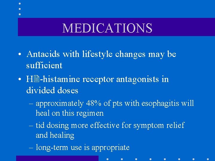 MEDICATIONS • Antacids with lifestyle changes may be sufficient • H -histamine receptor antagonists MEDICATIONS • Antacids with lifestyle changes may be sufficient • H -histamine receptor antagonists
