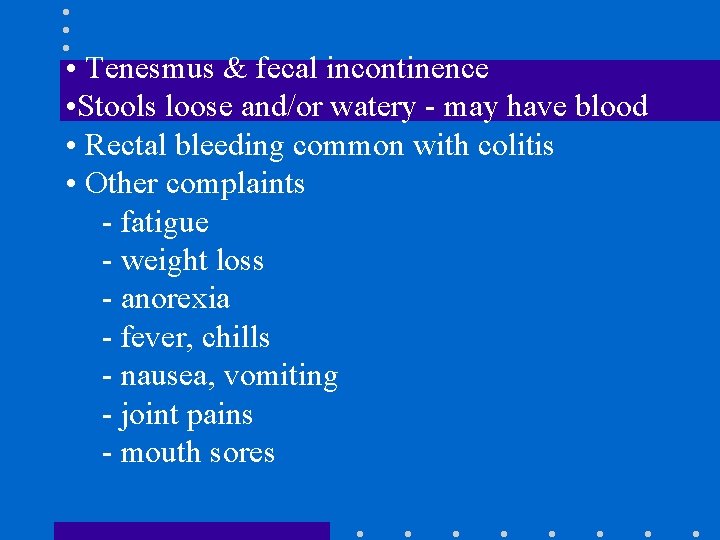 • Tenesmus & fecal incontinence • Stools loose and/or watery - may have • Tenesmus & fecal incontinence • Stools loose and/or watery - may have