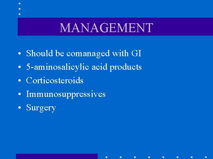 MANAGEMENT • • • Should be comanaged with GI 5 -aminosalicylic acid products Corticosteroids