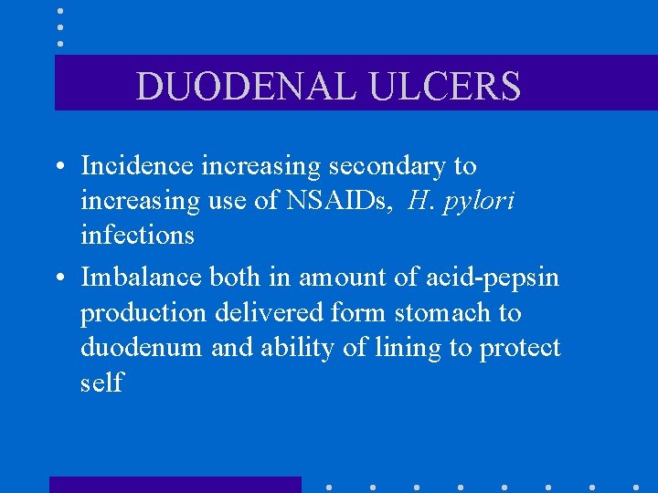 DUODENAL ULCERS • Incidence increasing secondary to increasing use of NSAIDs, H. pylori infections DUODENAL ULCERS • Incidence increasing secondary to increasing use of NSAIDs, H. pylori infections