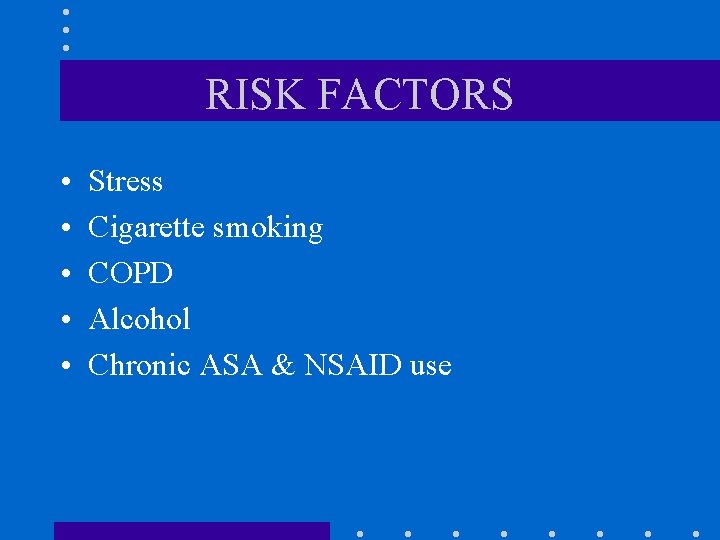 RISK FACTORS • • • Stress Cigarette smoking COPD Alcohol Chronic ASA & NSAID RISK FACTORS • • • Stress Cigarette smoking COPD Alcohol Chronic ASA & NSAID