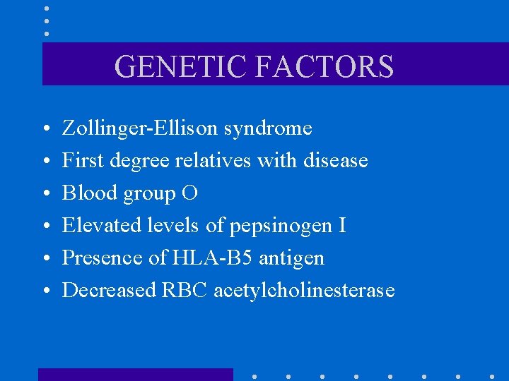 GENETIC FACTORS • • • Zollinger-Ellison syndrome First degree relatives with disease Blood group GENETIC FACTORS • • • Zollinger-Ellison syndrome First degree relatives with disease Blood group