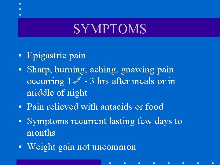 SYMPTOMS • Epigastric pain • Sharp, burning, aching, gnawing pain occurring 1 - 3