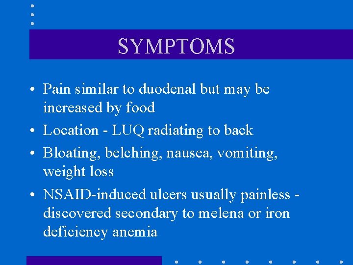 SYMPTOMS • Pain similar to duodenal but may be increased by food • Location