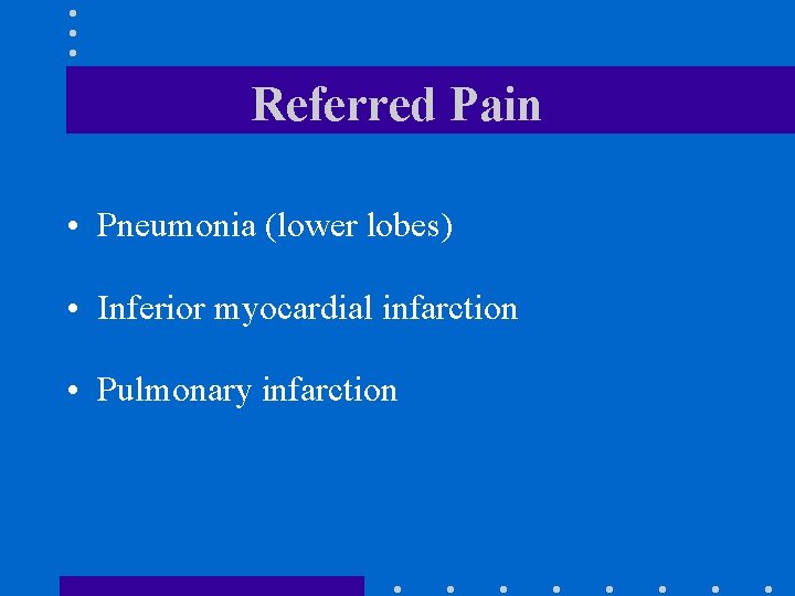 Referred Pain • Pneumonia (lower lobes) • Inferior myocardial infarction • Pulmonary infarction 