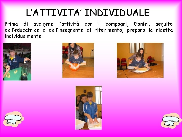 L’ATTIVITA’ INDIVIDUALE Prima di svolgere l’attività con i compagni, Daniel, seguito dall’educatrice o dall’insegnante