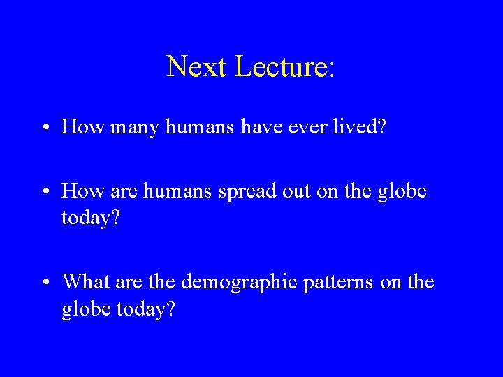 Next Lecture: • How many humans have ever lived? • How are humans spread