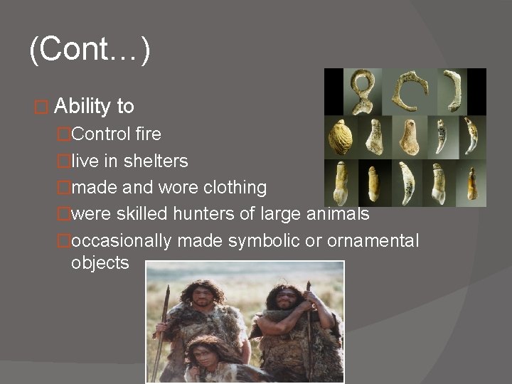 (Cont…) � Ability to �Control fire �live in shelters �made and wore clothing �were