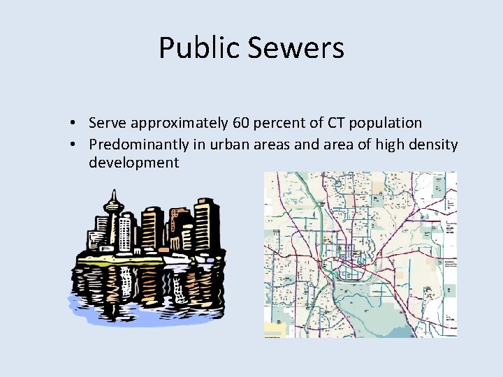 Public Sewers • Serve approximately 60 percent of CT population • Predominantly in urban