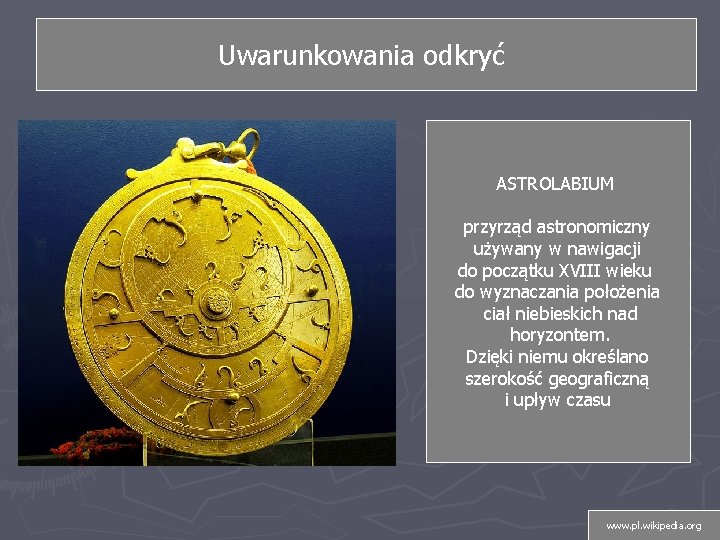 Uwarunkowania odkryć ASTROLABIUM przyrząd astronomiczny używany w nawigacji do początku XVIII wieku do wyznaczania