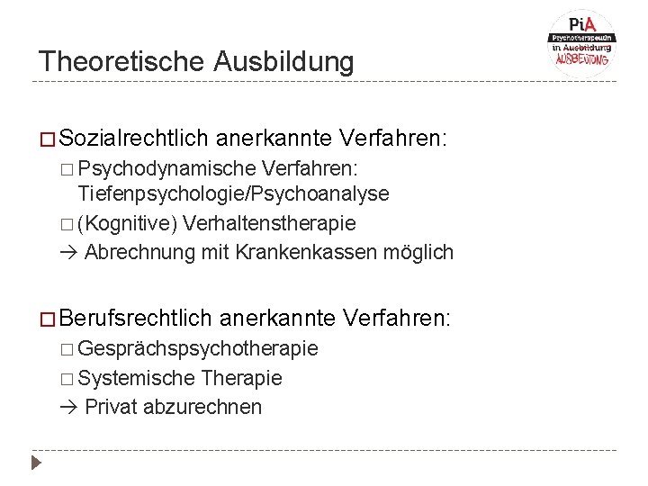 Theoretische Ausbildung � Sozialrechtlich anerkannte Verfahren: � Psychodynamische Verfahren: Tiefenpsychologie/Psychoanalyse � (Kognitive) Verhaltenstherapie Abrechnung