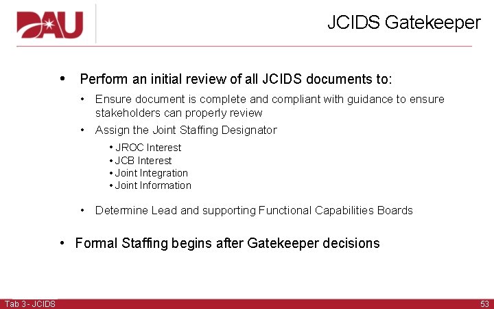 JCIDS Gatekeeper • Perform an initial review of all JCIDS documents to: • Ensure JCIDS Gatekeeper • Perform an initial review of all JCIDS documents to: • Ensure