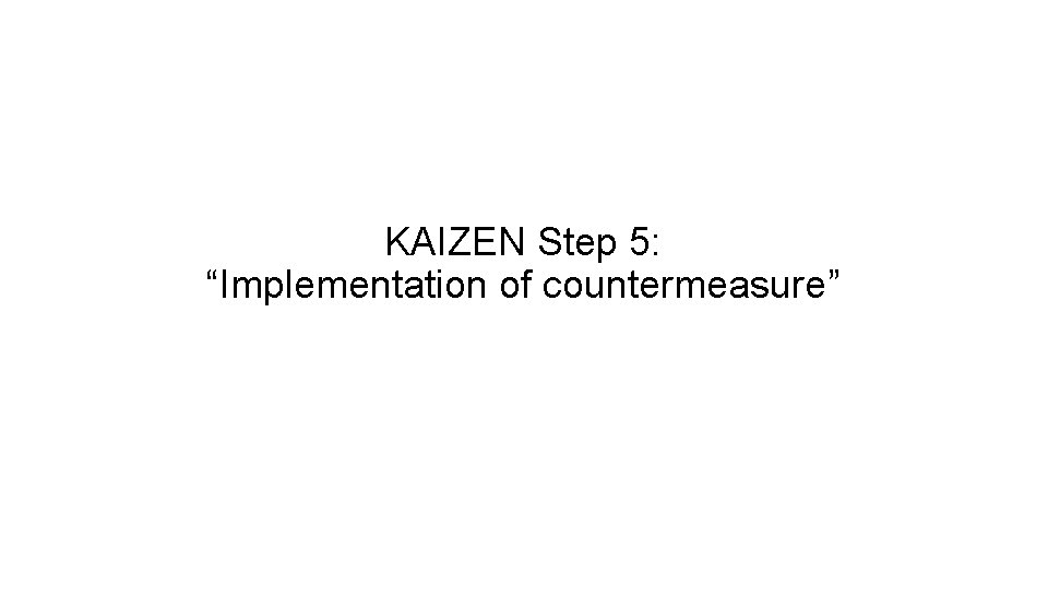 KAIZEN Step 5: “Implementation of countermeasure” 