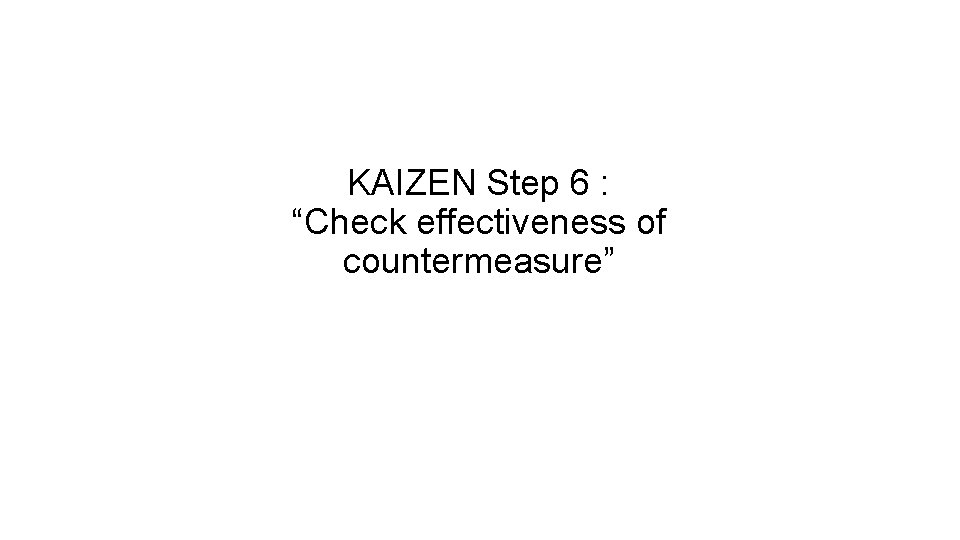 KAIZEN Step 6 : “Check effectiveness of countermeasure” 