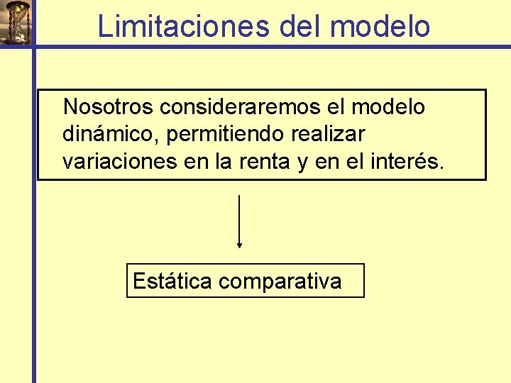 Limitaciones del modelo Nosotros consideraremos el modelo dinámico, permitiendo realizar variaciones en la renta