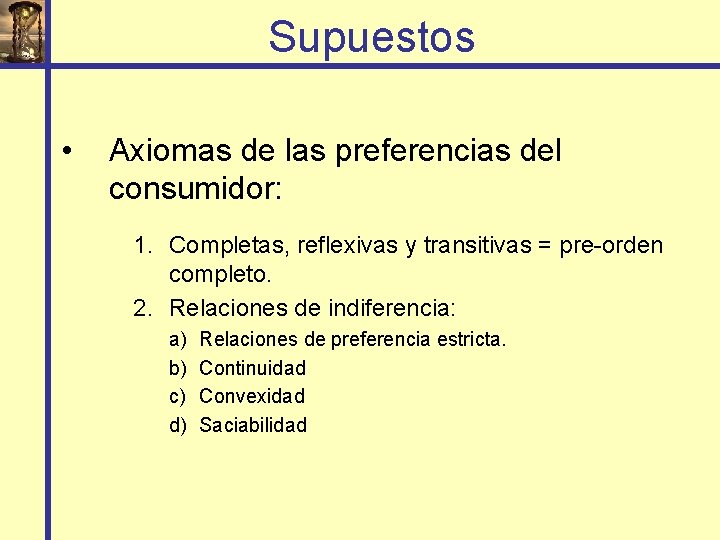 Supuestos • Axiomas de las preferencias del consumidor: 1. Completas, reflexivas y transitivas =