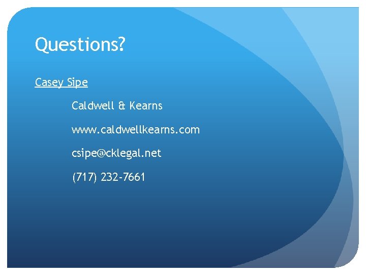Questions? Casey Sipe Caldwell & Kearns www. caldwellkearns. com csipe@cklegal. net (717) 232 -7661
