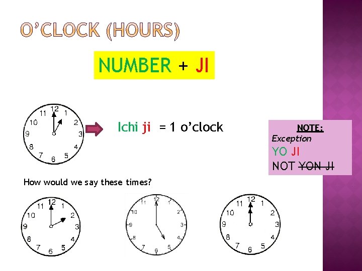 NUMBER + JI Ichi ji = 1 o’clock NOTE: Exception YO JI NOT YON