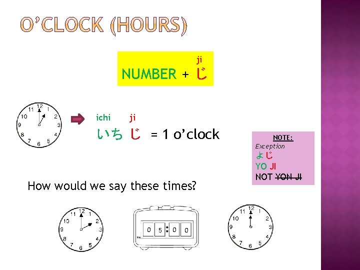 ji NUMBER + じ ichi ji いち じ = 1 o’clock How would we