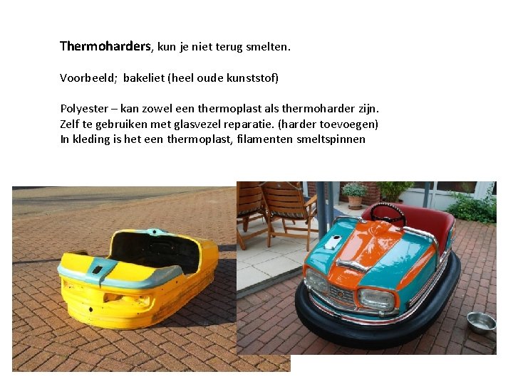 Thermoharders, kun je niet terug smelten. Voorbeeld; bakeliet (heel oude kunststof) Polyester – kan